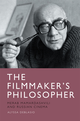 The Filmmaker's Philosopher: Merab Mamardashvili and Russian Cinema - Alyssa Deblasio