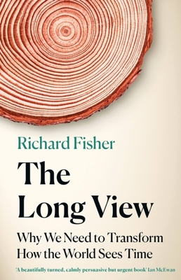 The Long View: Why We Need to Transform How the World Sees Time - Richard Fisher