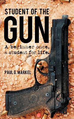 Student of the Gun: A Beginner Once, a Student for Life. - Paul G. Markel