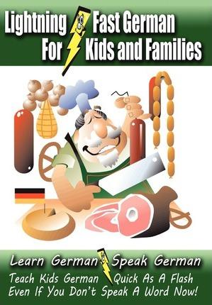 Lightning-Fast German - for Kids and Families: Learn German, Speak German, Teach Kids German - Quick As A Flash, Even If You Don't Speak A Word Now! - Carolyn Woods