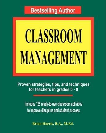 Classroom Management: Proven strategies, tips, and techniques for teachers - Brian Harris