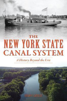 The New York State Canal System: A History Beyond the Erie - Susan P. Gateley