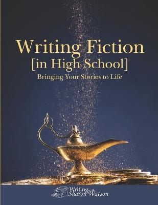 Writing Fiction [in High School]: Bringing Your Stories to Life! - Sharon Watson