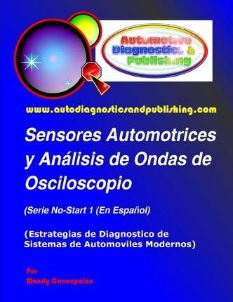 Sensores Automotrices y Análisis de Ondas de Osciloscopio: (Estrategias de Diagnostico de Sistemas Modernos Automotrices) - Mandy Concepcion
