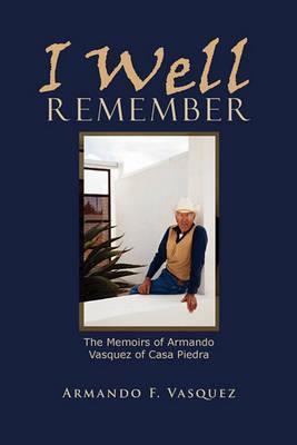 I Well Remember: The Memoirs of Armando Vasquez of Casa Piedra - Armando F. Vasquez