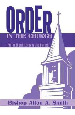 Coperta cărții 'Order in the Church: [Proper Church Etiquette and Protocol] - Bishop Alton A. Smith'