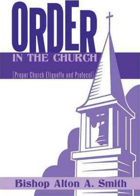 Order in the Church: [Proper Church Etiquette and Protocol] - Bishop Alton A. Smith