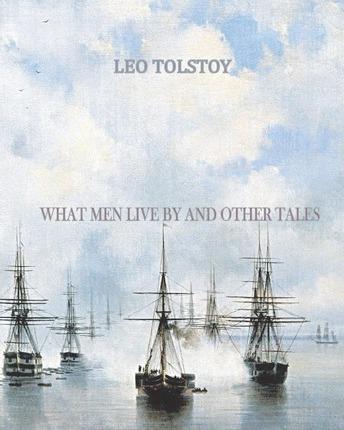 What Men Live By and Other Tales - Leo Tolstoy