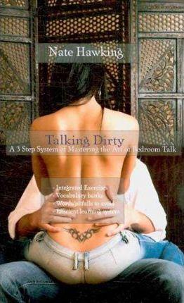 Talking Dirty: A 3 Step System of Mastering the Art of Bedroom Talk - Nate Hawking