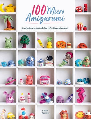 100 Micro Amigurumi: Crochet Patterns and Charts for Tiny Amigurumi - Steffi Glaves