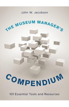 Poza produsului The Museum Manager's Compendium: 101 Essential Tools and Resources - John W. Jacobsen