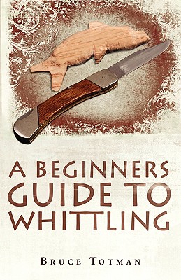 A Beginners Guide to Whittling - Bruce Totman