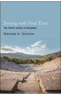 Poza produsului Seeing with Free Eyes: The Poetic Justice of Euripides - Marlene K. Sokolon