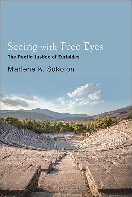 Seeing with Free Eyes: The Poetic Justice of Euripides - Marlene K. Sokolon