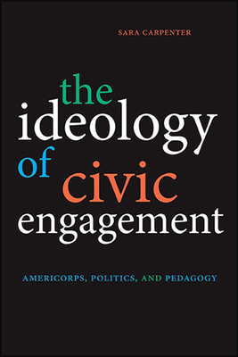 The Ideology of Civic Engagement: Americorps, Politics, and Pedagogy - Sara Carpenter