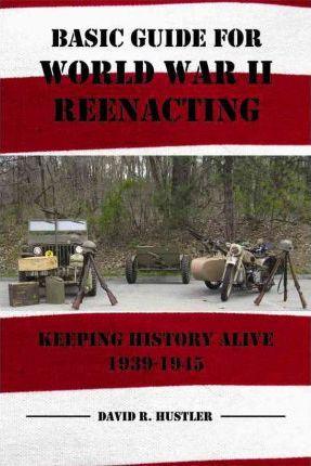 Basic Guide for World War II Reenacting - David R. Hustler