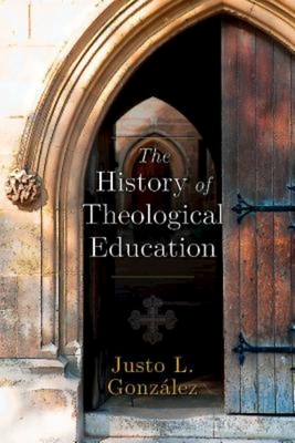 The History of Theological Education - Justo L. Gonzalez