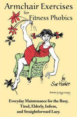 Armchair Exercises for Fitness Phobics: Everyday Maintenance for the Busy, Tired, Elderly, Infirm, and Straightforward Lazy. - Sue Hooker