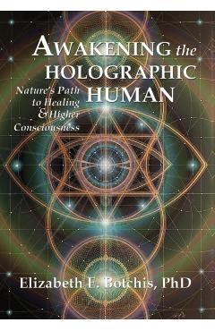 Awakening the Holographic Human: Nature's Path to Healing and Higher Consciousness - Elizabeth E. Botchis