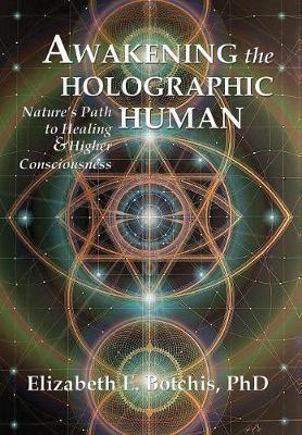 Awakening the Holographic Human: Nature's Path to Healing and Higher Consciousness - Elizabeth E. Botchis