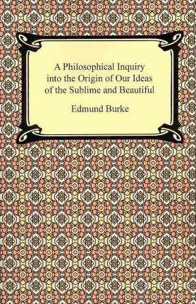 A Philosophical Inquiry into the Origin of Our Ideas of the Sublime and Beautiful - Edmund Burke