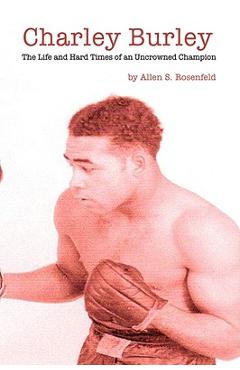 Charley Burley, The Life & Hard Times of an Uncrowned Champion - Allen S. Rosenfeld 