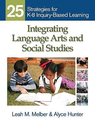 Integrating Language Arts and Social Studies: 25 Strategies for K-8 Inquiry-Based Learning - Leah M. Melber