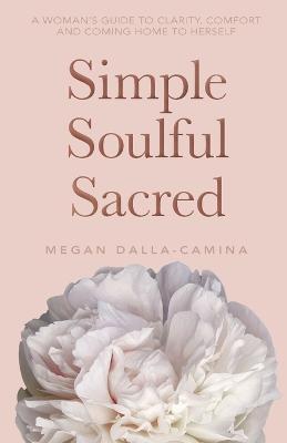 Simple Soulful Sacred - Megan Dalla-camina