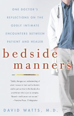 Bedside Manners: One Doctor's Reflections on the Oddly Intimate Encounters Between Patient and Healer - David Watts
