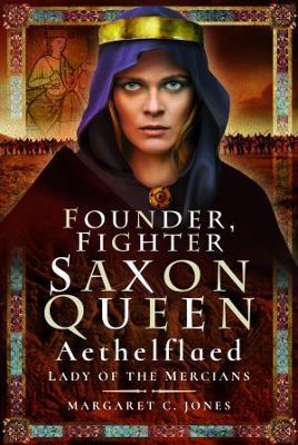 Founder, Fighter, Saxon Queen: Aethelflaed, Lady of the Mercians - Margaret C. Jones