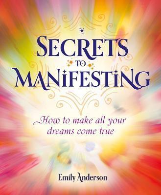 Secrets to Manifesting: How to Make All Your Dreams Come True - Emily Anderson