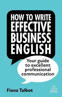 How to Write Effective Business English: Your Guide to Excellent Professional Communication - Fiona Talbot