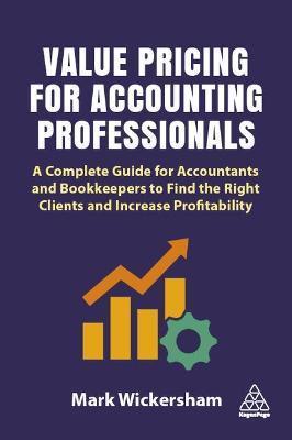 Value Pricing for Accounting Professionals: A Complete Guide for Accountants and Bookkeepers to Find the Right Clients and Increase Profitability - Mark Wickersham