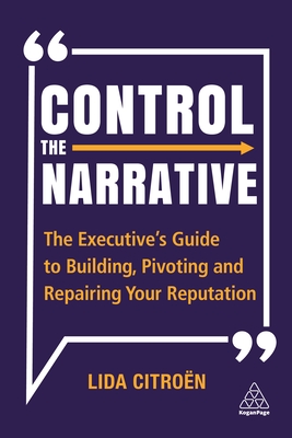 Control the Narrative: The Executive's Guide to Building, Pivoting and Repairing Your Reputation - Lida Citroën