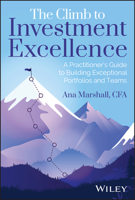 The Climb to Investment Excellence: A Practitioner's Guide to Building Exceptional Portfolios and Teams - Ana Marshall