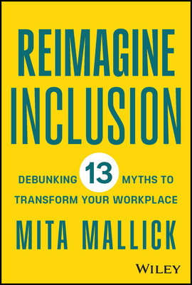 Reimagine Inclusion: Debunking 13 Myths to Transform Your Workplace - Mita Mallick