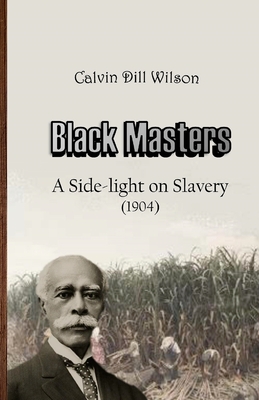 Black Masters: A Side-light on Slavery - Calvin Dill Wilson