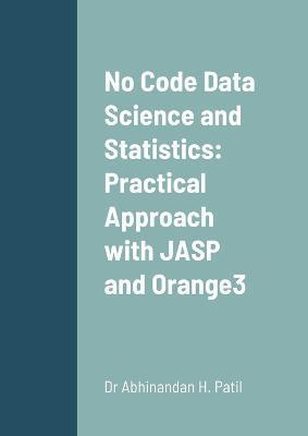 No Code Data Science and Statistics: Practical Approach with JASP and Orange3 - Abhinandan H. Patil