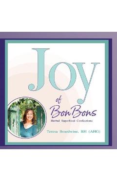 Coperta cărții 'Joy of BonBons: Herbal Superfood Confections by Teresa Boardwine, RH (AHG) - Rh (ahg) Teresa Boardwine'