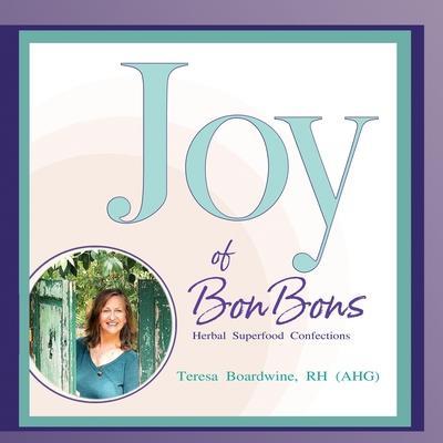 Joy of BonBons: Herbal Superfood Confections by Teresa Boardwine, RH (AHG) - Rh (ahg) Teresa Boardwine