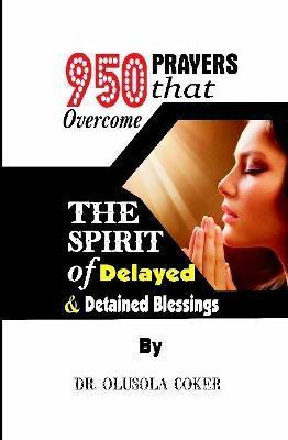 950 Prayers that overcome The Spirit of Delayed and detained Blessings - Olusola Coker