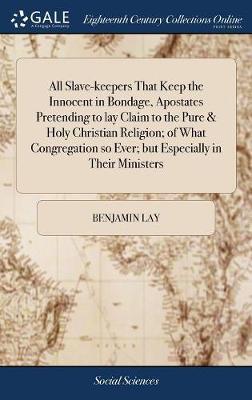 All Slave-keepers That Keep the Innocent in Bondage, Apostates Pretending to lay Claim to the Pure & Holy Christian Religion; of What Congregation so - Benjamin Lay