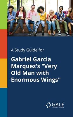 A Study Guide for Gabriel Garcia Marquez's Very Old Man With Enormous Wings - Cengage Learning Gale