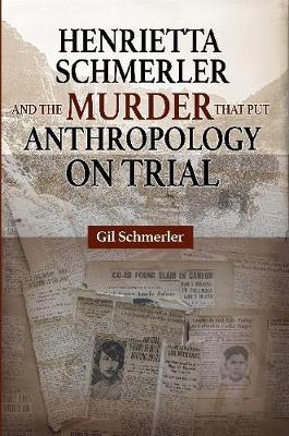 Henrietta Schmerler and the Murder that Put Anthropology on Trial - Gil Schmerler