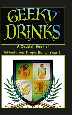 Geeky Drinks: A Cocktail Book of Adventurous Proportions: Year 1 - Krystal Morrow