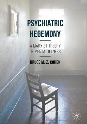 Psychiatric Hegemony: A Marxist Theory of Mental Illness - Bruce M. Z. Cohen