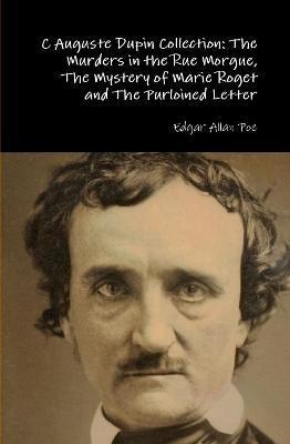 C Auguste Dupin Collection: The Murders in the Rue Morgue, The Mystery of Marie Roget and The Purloined Letter - Edgar Allan Poe