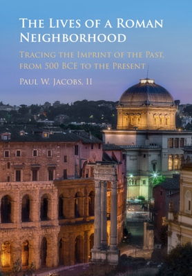 The Lives of a Roman Neighborhood: Tracing the Imprint of the Past, from 500 Bce to the Present - Paul W. Jacobs Ii