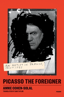 Picasso the Foreigner: An Artist in France, 1900-1973 - Annie Cohen-solal