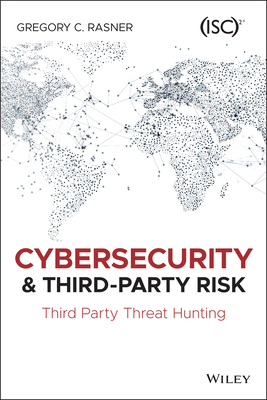 Cybersecurity and Third-Party Risk: Third Party Threat Hunting - Gregory C. Rasner